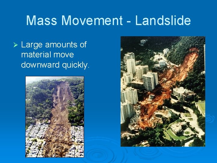 Mass Movement - Landslide Ø Large amounts of material move downward quickly. 