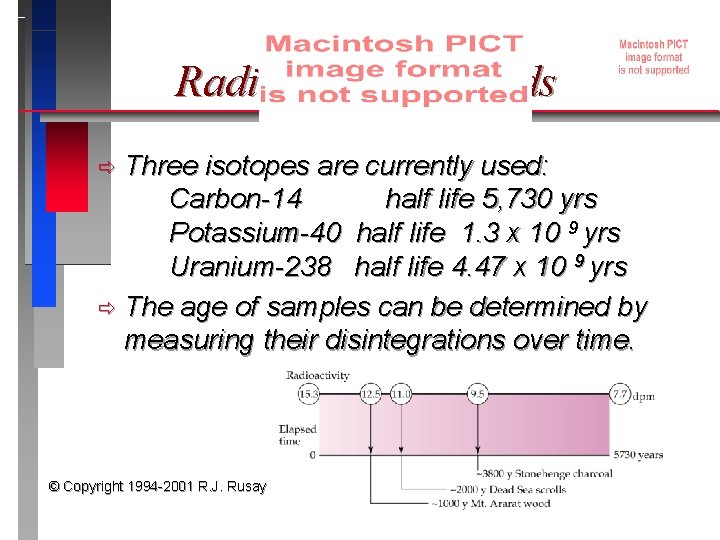 Radiodating Methods Three isotopes are currently used: Carbon-14 half life 5, 730 yrs Potassium-40