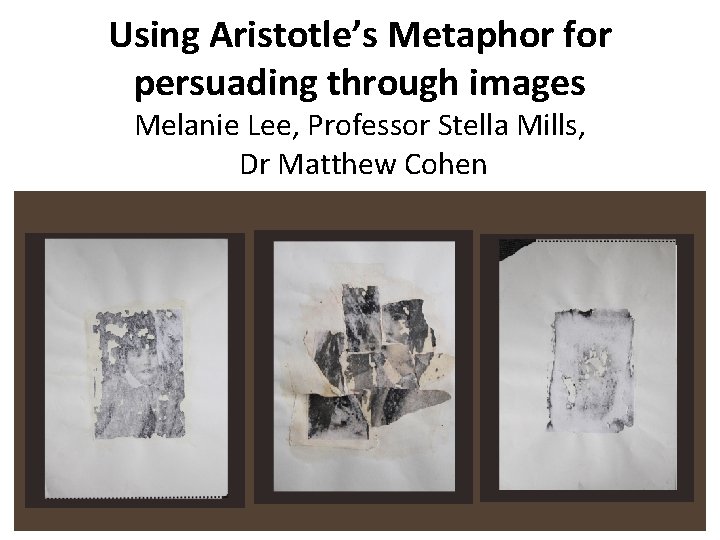 Using Aristotle’s Metaphor for persuading through images Melanie Lee, Professor Stella Mills, Dr Matthew