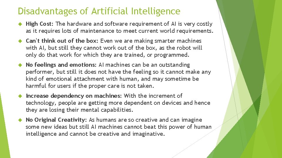 Disadvantages of Artificial Intelligence High Cost: The hardware and software requirement of AI is