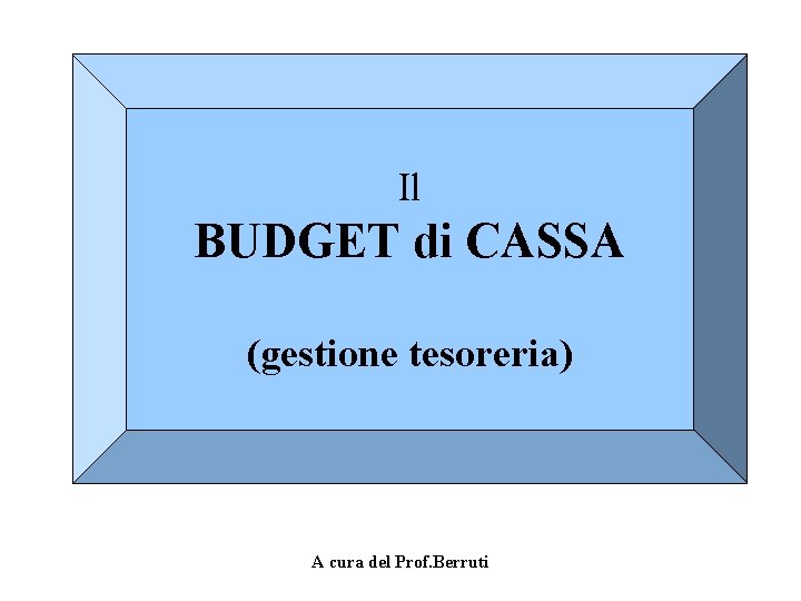 Il BUDGET di CASSA (gestione tesoreria) A cura del Prof. Berruti 