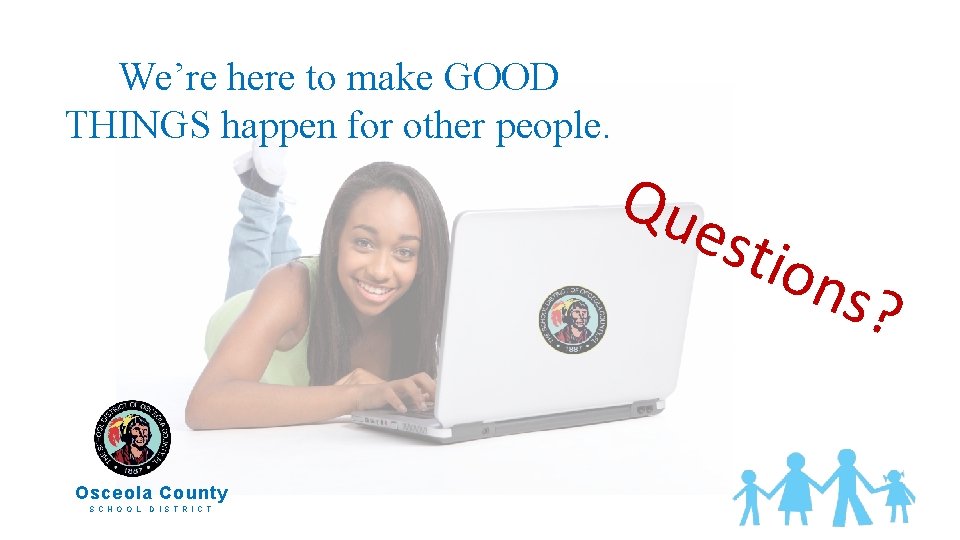 We’re here to make GOOD THINGS happen for other people. Que stio ns? Osceola