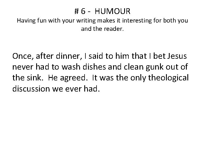 # 6 - HUMOUR Having fun with your writing makes it interesting for both