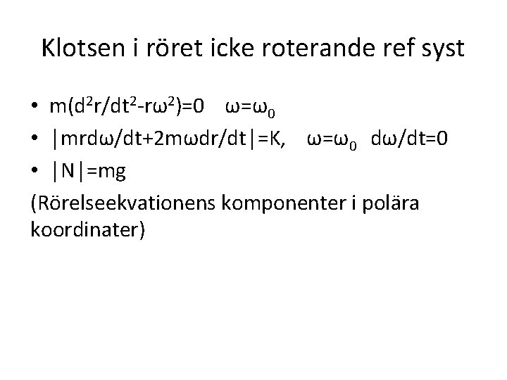 Klotsen i röret icke roterande ref syst • m(d 2 r/dt 2 -rω2)=0 ω=ω0