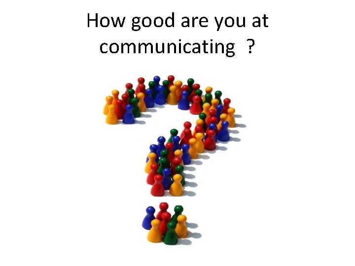 How good are you at communicating ? 