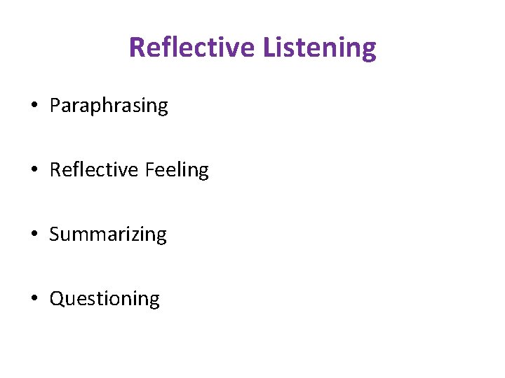 Reflective Listening • Paraphrasing • Reflective Feeling • Summarizing • Questioning 