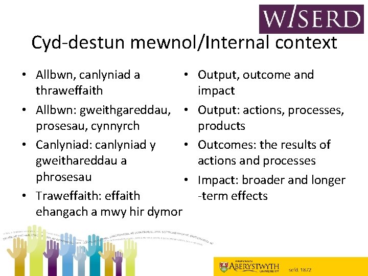 Cyd-destun mewnol/Internal context • • Allbwn, canlyniad a thraweffaith • Allbwn: gweithgareddau, • prosesau,