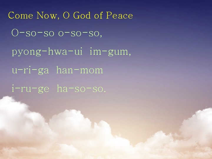 Come Now, O God of Peace O-so-so-so, pyong-hwa-ui im-gum, u-ri-ga han-mom i-ru-ge ha-so-so. 