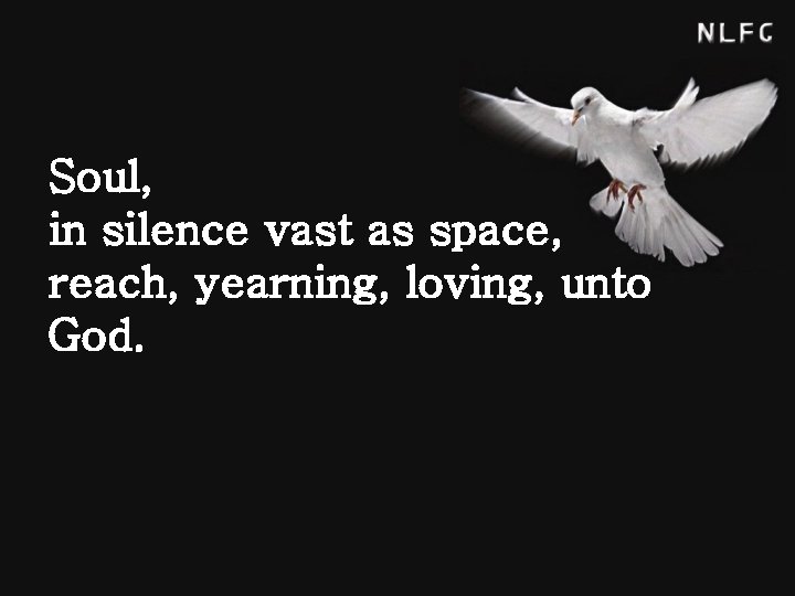 Soul, in silence vast as space, reach, yearning, loving, unto God. 