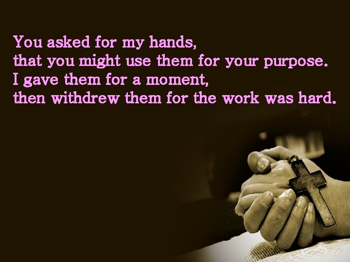 You asked for my hands, that you might use them for your purpose. I