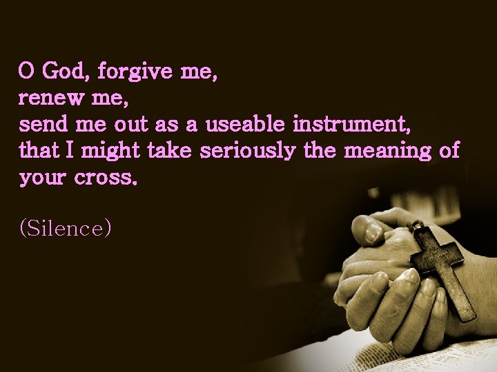 O God, forgive me, renew me, send me out as a useable instrument, that