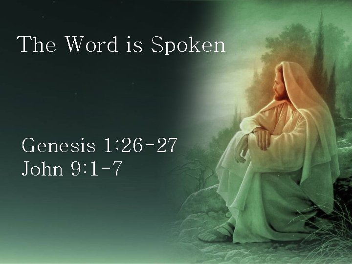 The Word is Spoken Genesis 1: 26 -27 John 9: 1 -7 
