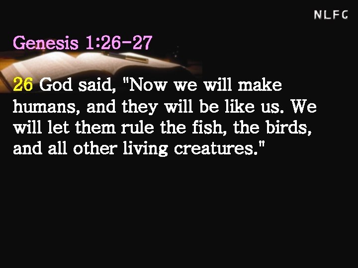 Genesis 1: 26 -27 26 God said, "Now we will make humans, and they