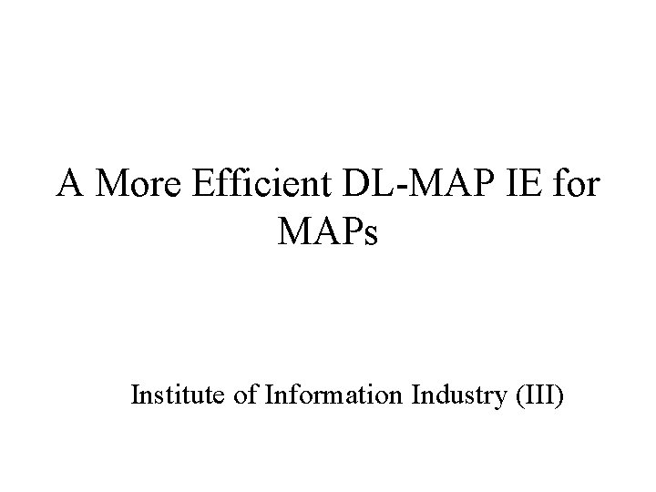 A More Efficient DL-MAP IE for MAPs Institute of Information Industry (III) 