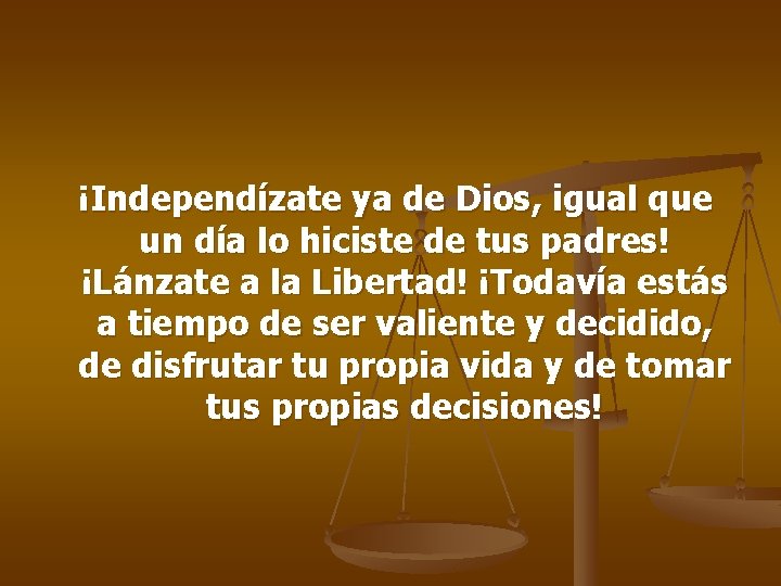 ¡Independízate ya de Dios, igual que un día lo hiciste de tus padres! ¡Lánzate