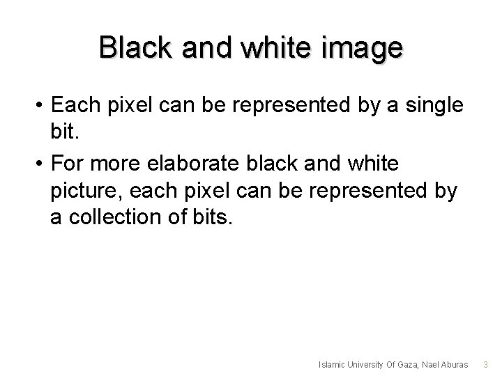 Black and white image • Each pixel can be represented by a single bit.