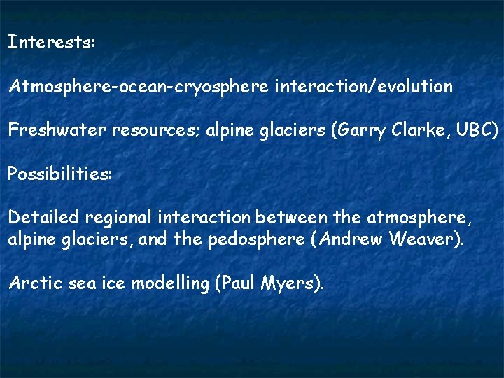 Interests: Atmosphere-ocean-cryosphere interaction/evolution Freshwater resources; alpine glaciers (Garry Clarke, UBC) Possibilities: Detailed regional interaction