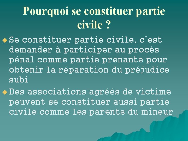 Pourquoi se constituer partie civile ? u Se constituer partie civile, c’est demander à