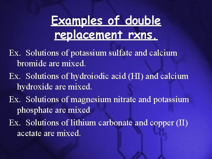Examples of double replacement rxns. Ex. Solutions of potassium sulfate and calcium bromide are Examples of double replacement rxns. Ex. Solutions of potassium sulfate and calcium bromide are