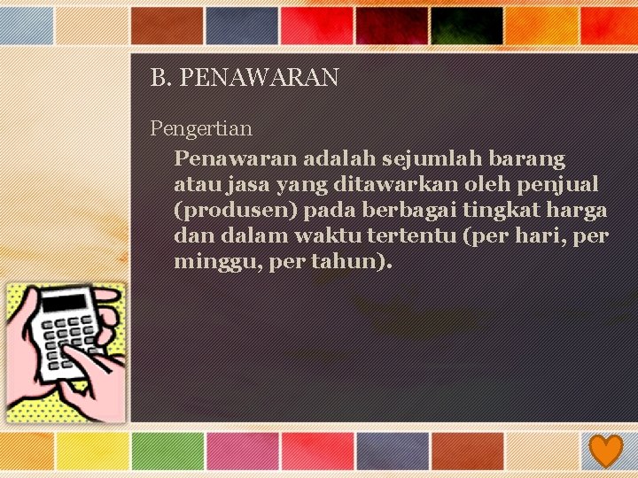 B. PENAWARAN Pengertian Penawaran adalah sejumlah barang atau jasa yang ditawarkan oleh penjual (produsen)