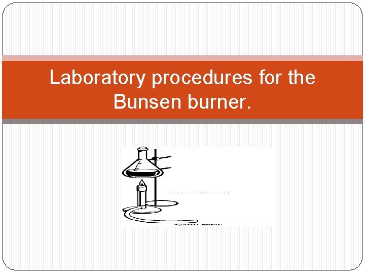 Laboratory procedures for the Bunsen burner. 