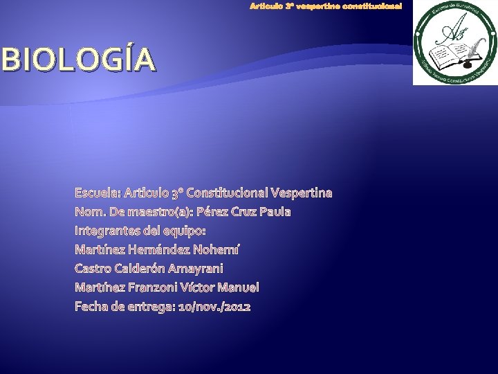 Articulo 3º vespertino constitucional BIOLOGÍA Escuela: Articulo 3° Constitucional Vespertina Nom. De maestro(a): Pérez