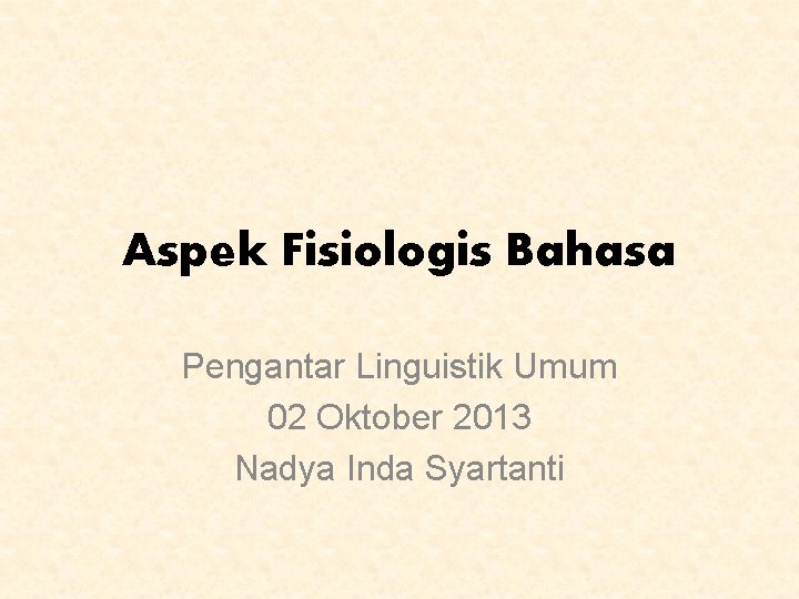 Aspek Fisiologis Bahasa Pengantar Linguistik Umum 02 Oktober 2013 Nadya Inda Syartanti 