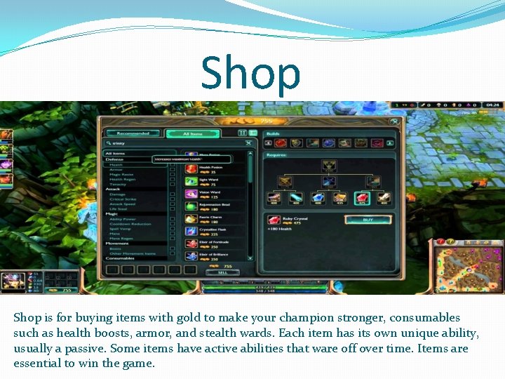 Shop is for buying items with gold to make your champion stronger, consumables such