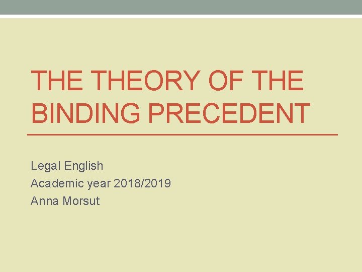 THE THEORY OF THE BINDING PRECEDENT Legal English Academic year 2018/2019 Anna Morsut 