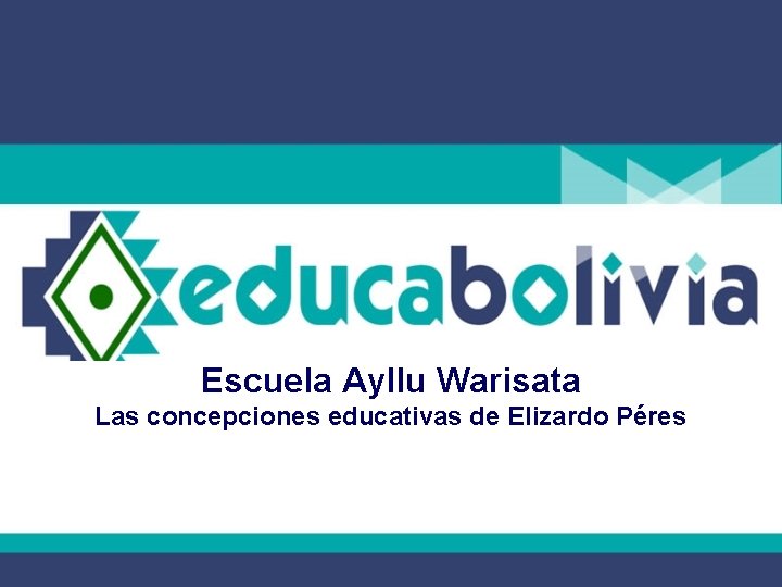Escuela Ayllu Warisata Las concepciones educativas de Elizardo Péres 