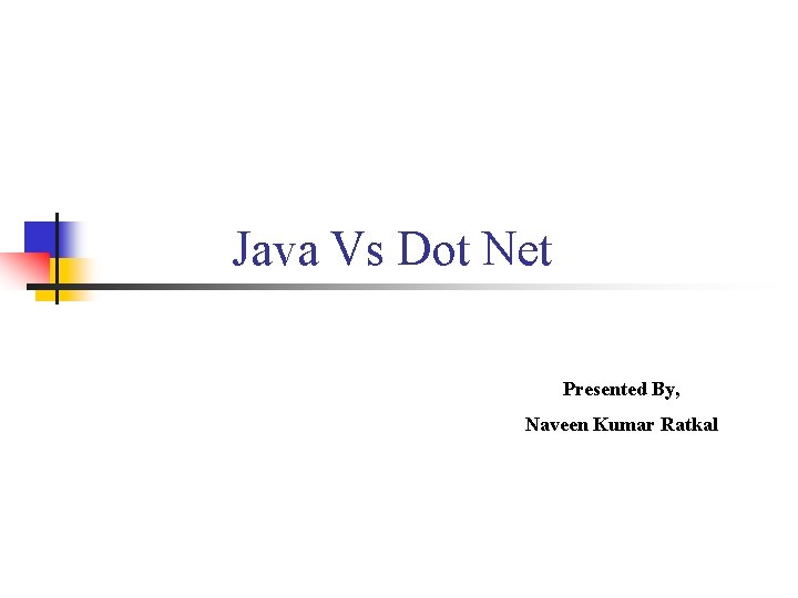 Java Vs Dot Net Presented By, Naveen Kumar Ratkal 