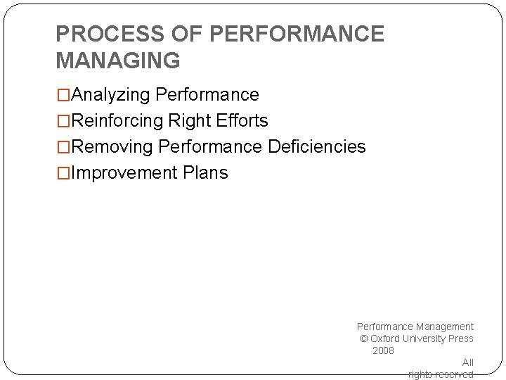 PROCESS OF PERFORMANCE MANAGING �Analyzing Performance �Reinforcing Right Efforts �Removing Performance Deficiencies �Improvement Plans