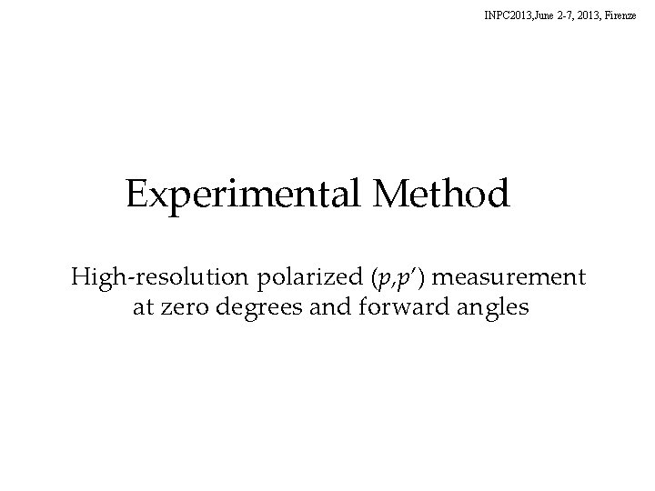 INPC 2013, June 2 -7, 2013, Firenze Experimental Method High-resolution polarized (p, p’) measurement