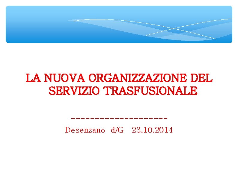 LA NUOVA ORGANIZZAZIONE DEL SERVIZIO TRASFUSIONALE ----------Desenzano d/G 23. 10. 2014 