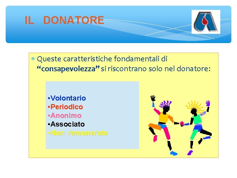 IL DONATORE Queste caratteristiche fondamentali di “consapevolezza” si riscontrano solo nel donatore: • Volontario