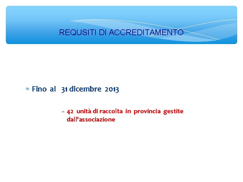 REQUSITI DI ACCREDITAMENTO Fino al 31 dicembre 2013 42 unità di raccolta in provincia
