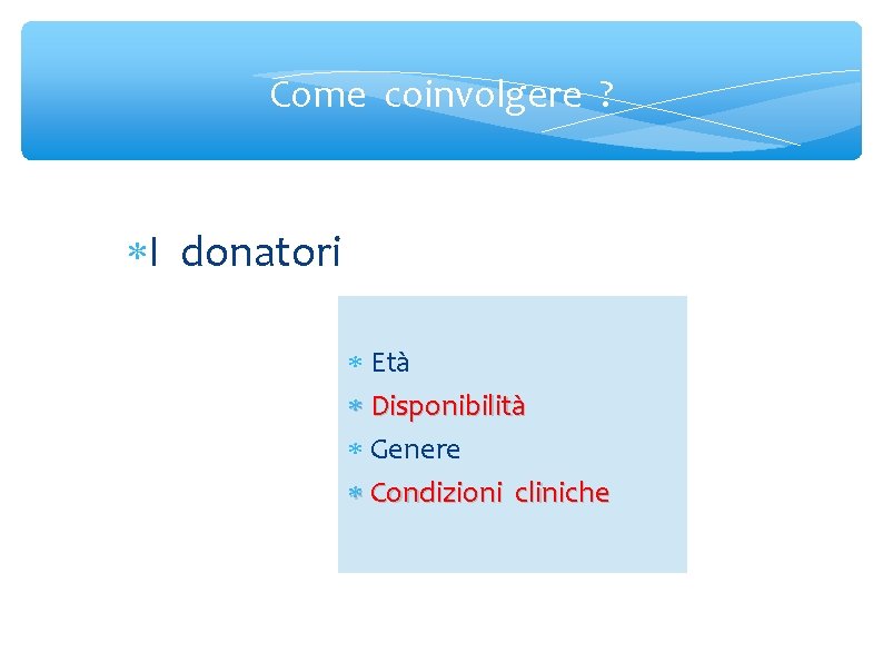 Come coinvolgere ? I donatori Età Disponibilità Genere Condizioni cliniche 