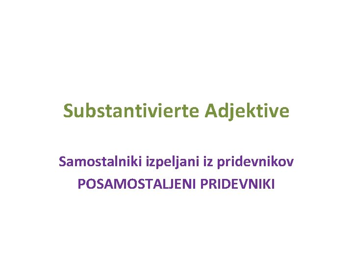 Substantivierte Adjektive Samostalniki izpeljani iz pridevnikov POSAMOSTALJENI PRIDEVNIKI 