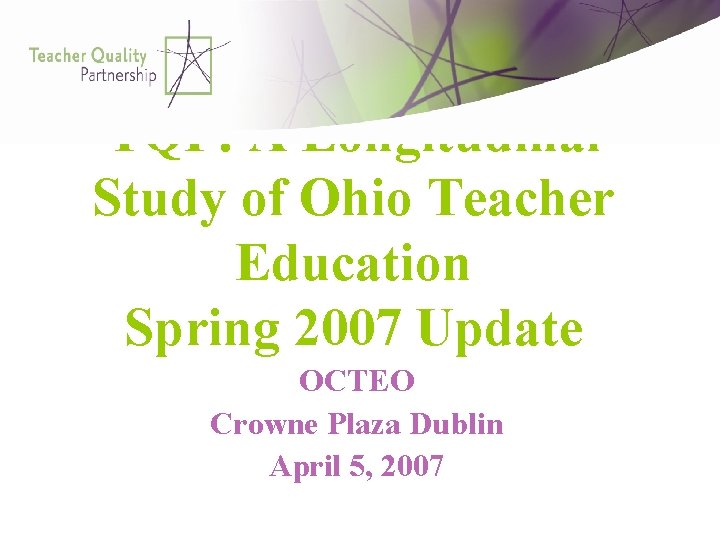 TQP: A Longitudinal Study of Ohio Teacher Education Spring 2007 Update OCTEO Crowne Plaza