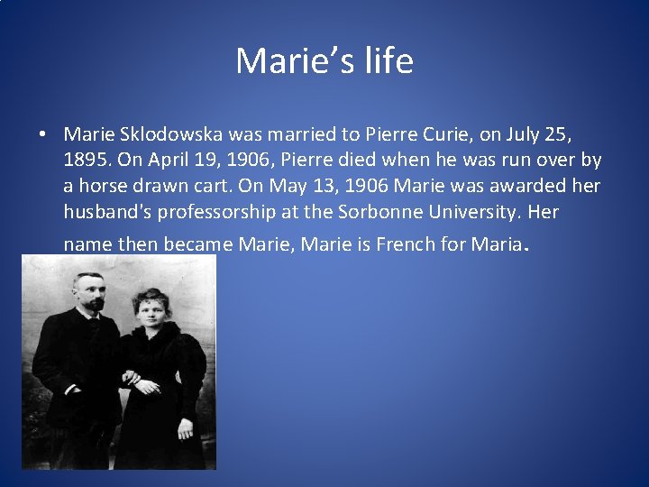 Marie’s life • Marie Sklodowska was married to Pierre Curie, on July 25, 1895.
