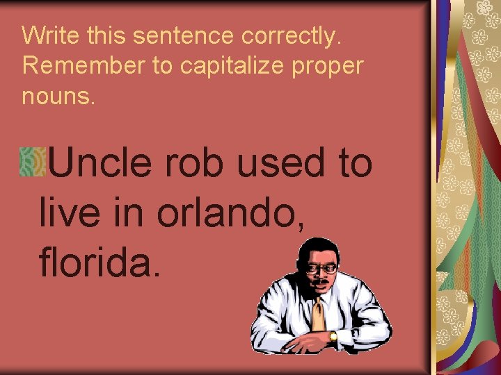 Write this sentence correctly. Remember to capitalize proper nouns. Uncle rob used to live Write this sentence correctly. Remember to capitalize proper nouns. Uncle rob used to live