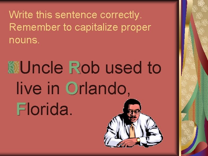 Write this sentence correctly. Remember to capitalize proper nouns. Uncle Rob used to live Write this sentence correctly. Remember to capitalize proper nouns. Uncle Rob used to live