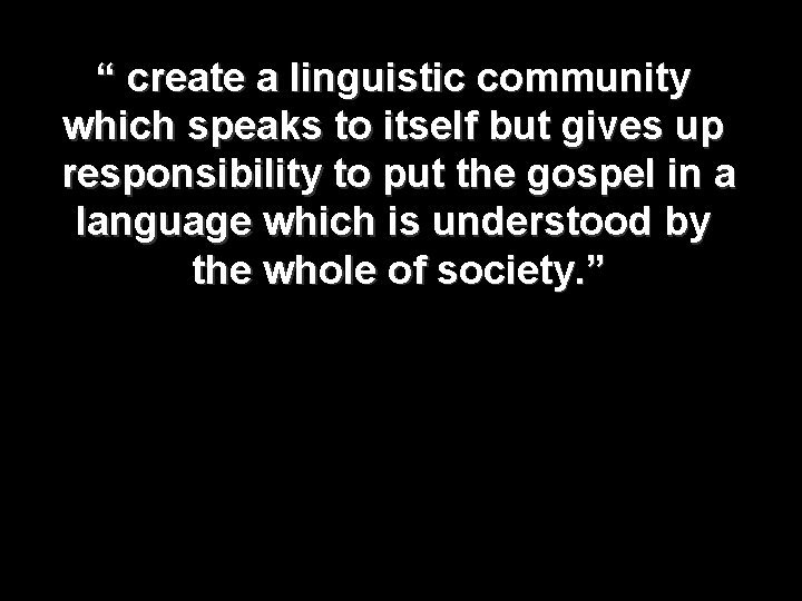 “ create a linguistic community which speaks to itself but gives up responsibility to