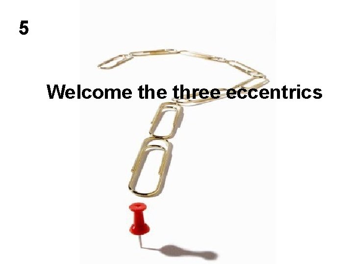 5 Welcome three eccentrics 