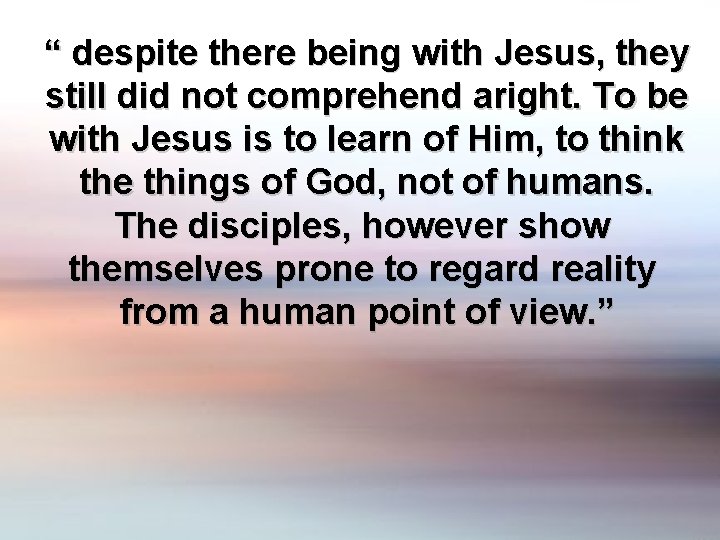 “ despite there being with Jesus, they still did not comprehend aright. To be