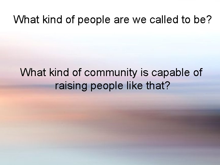 What kind of people are we called to be? What kind of community is