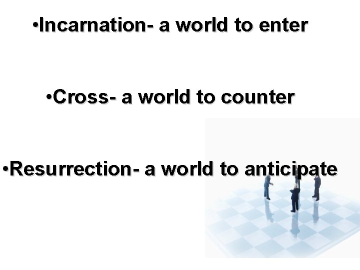  • Incarnation- a world to enter • Cross- a world to counter •