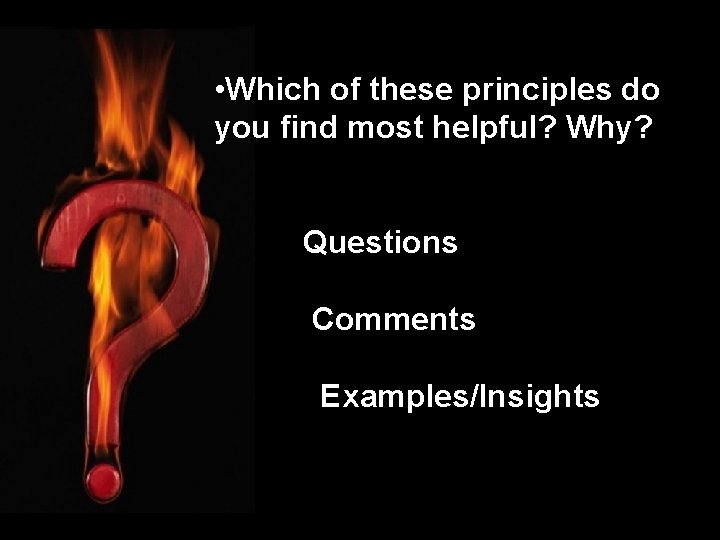  • Which of these principles do you find most helpful? Why? Questions Comments