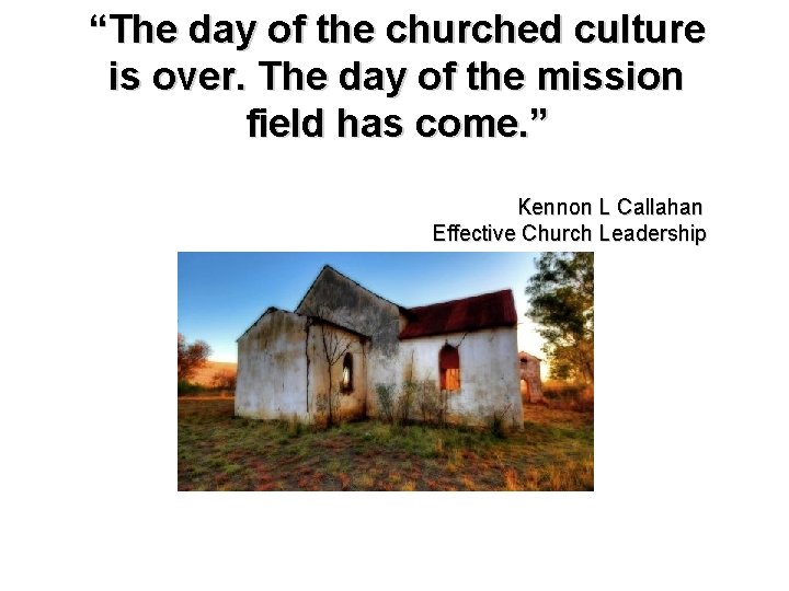 “The day of the churched culture is over. The day of the mission field