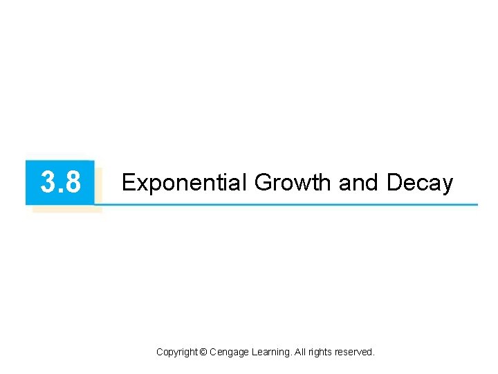 3. 8 Exponential Growth and Decay Copyright © Cengage Learning. All rights reserved. 